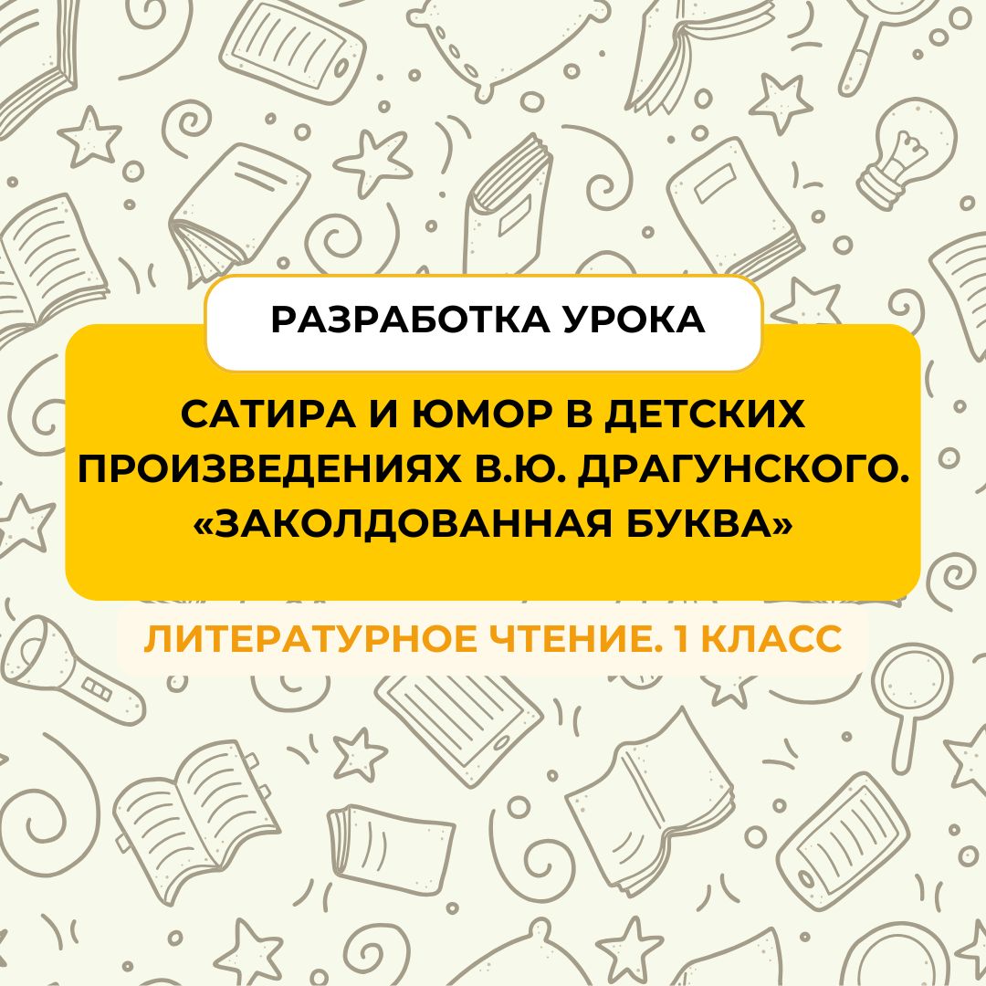 Разработка урока литературного чтения в 1 классе “Сатира и юмор в детских произведениях. В.Ю. Драгунский «Заколдованная буква»
