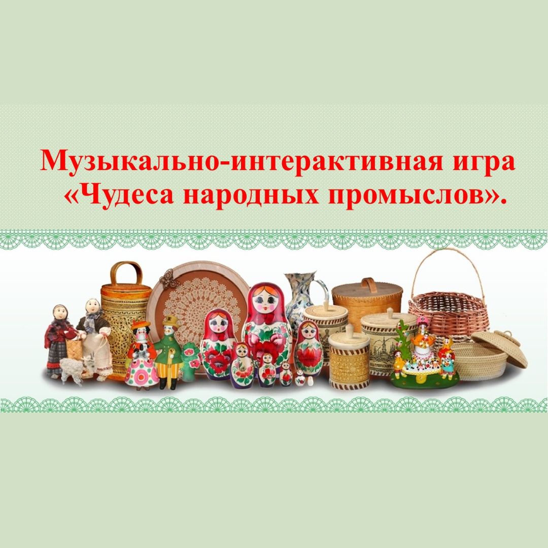 Музыкально-интерактивная игра “Чудеса народных промыслов”.
