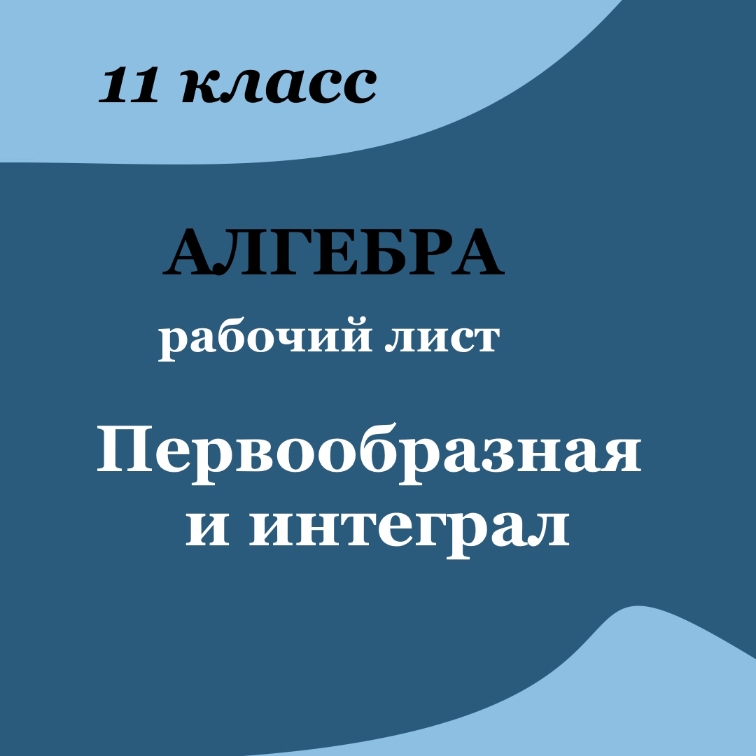 Рабочий лист по алгебре для 11 класса “Первообразная и интеграл”