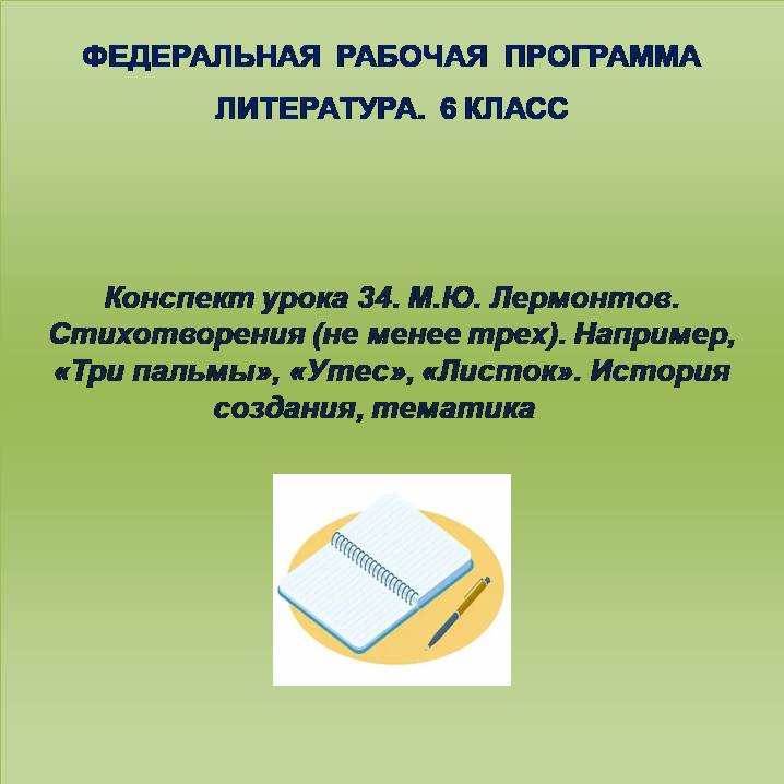 Литература 6 класс. Конспект урока 34. М.Ю. Лермонтов. Стихотворения (не менее трех). Например, «Три пальмы», «Утес», «Листок». История создания, тематика