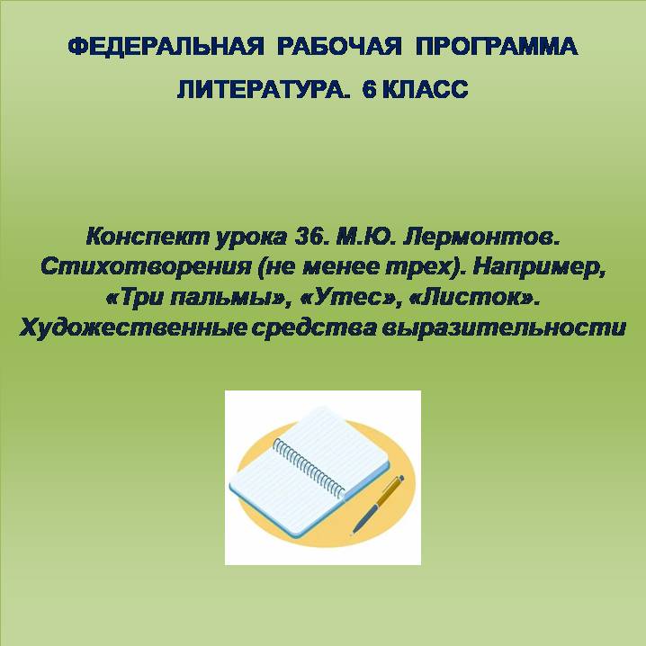 Литература 6 класс. Конспект урока 36. М.Ю. Лермонтов. Стихотворения (не менее трех). Например, «Три пальмы», «Утес», «Листок». Художественные средства выразительности