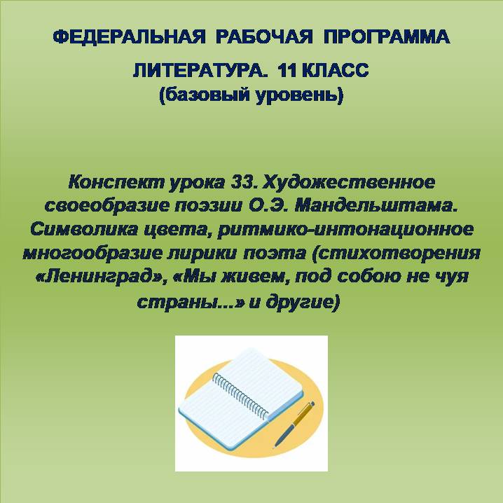 Литература 11 класс (базовый уровень). Конспект урока 33. Художественное своеобразие поэзии О.Э. Мандельштама. Символика цвета, ритмико-интонационное многообразие лирики поэта (стихотворения «Ленинград», «Мы живем, под собою не чуя страны…» и другие)