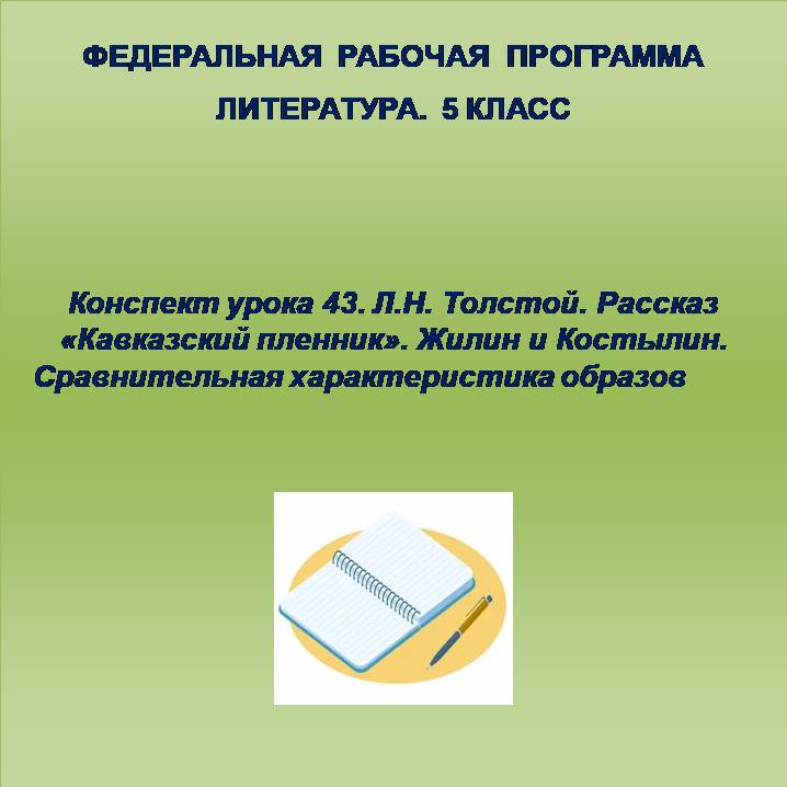 Литература 5 класс. Конспект урока 43. Л.Н. Толстой. Рассказ «Кавказский пленник». Жилин и Костылин. Сравнительная характеристика образов