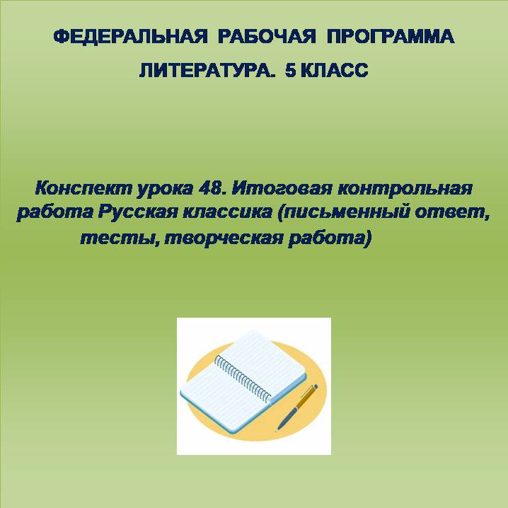 Литература 5 класс. Конспект урока 48. Итоговая контрольная работа Русская классика (письменный ответ, тесты, творческая работа)