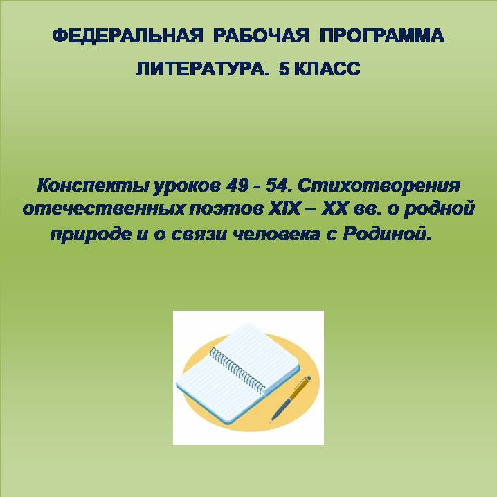 Литература 5 класс. Конспекты уроков 49 – 54. Стихотворения отечественных поэтов XIX – XX вв. о родной природе и о связи человека с Родиной.