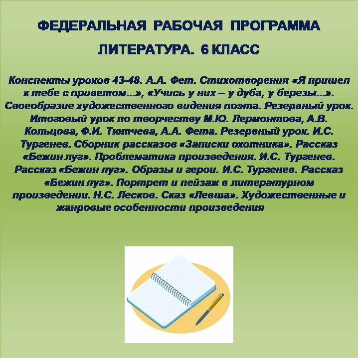 Литература 6 класс. Конспекты уроков 43-48. А.А. Фет. Стихотворения «Я пришел к тебе с приветом…», «Учись у них – у дуба, у березы…». Своеобразие художественного видения поэта. Резервный урок. Итоговый урок по творчеству М.Ю. Лермонтова, А.В. Кольцова