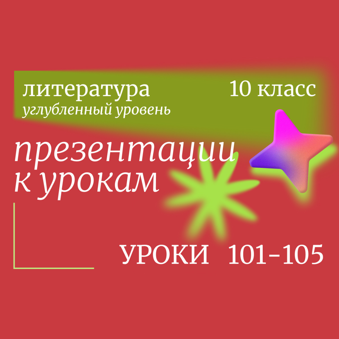 Литература, 10 класс (углубленный уровень). Презентации. Уроки 101-105
